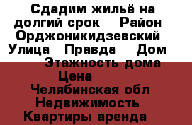 Сдадим жильё на долгий срок. › Район ­ Орджоникидзевский › Улица ­ Правда  › Дом ­ 12/1 › Этажность дома ­ 9 › Цена ­ 5 000 - Челябинская обл. Недвижимость » Квартиры аренда   